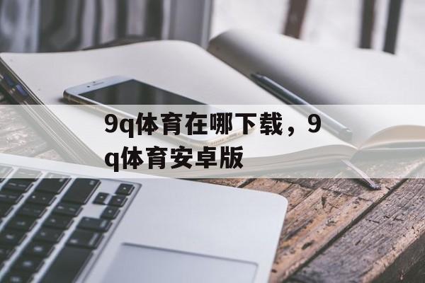 9q体育在哪下载，9q体育安卓版