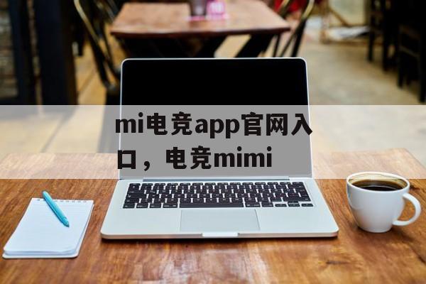 mi电竞app官网入口，电竞mimi