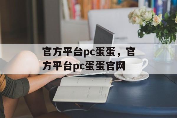 官方平台pc蛋蛋，官方平台pc蛋蛋官网