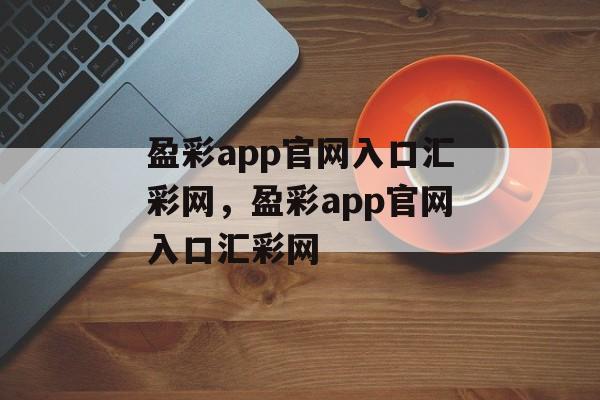 盈彩app官网入口汇彩网，盈彩app官网入口汇彩网