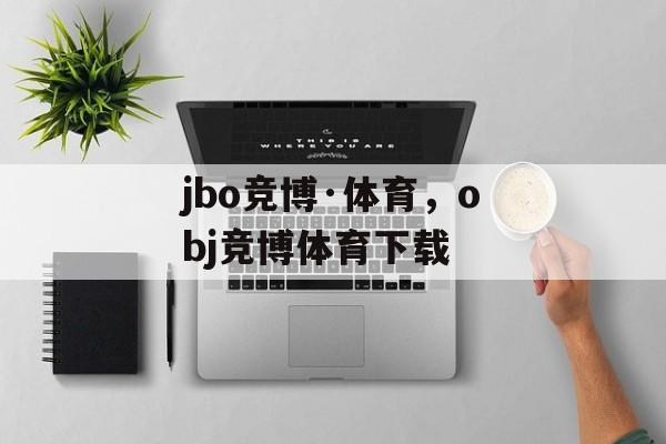 jbo竞博·体育，obj竞博体育下载