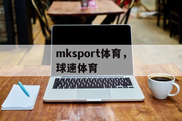 mksport体育，球速体育