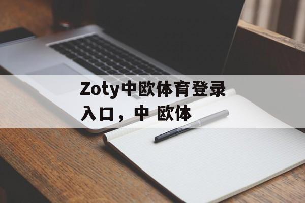 Zoty中欧体育登录入口，中 欧体