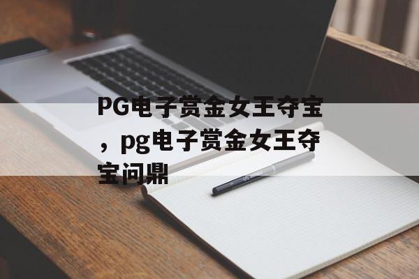 PG电子赏金女王夺宝，pg电子赏金女王夺宝问鼎