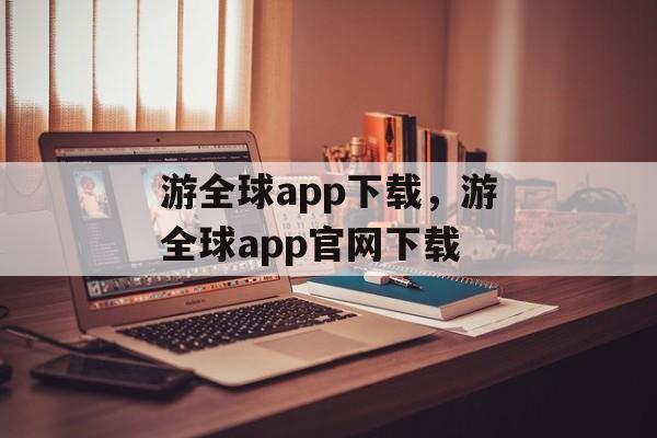 游全球app下载，游全球app官网下载