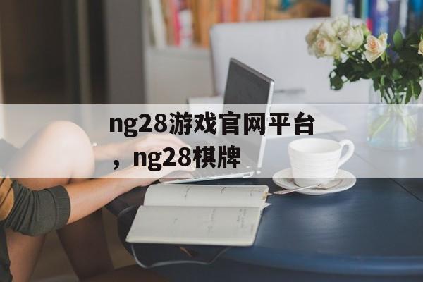 ng28游戏官网平台，ng28棋牌