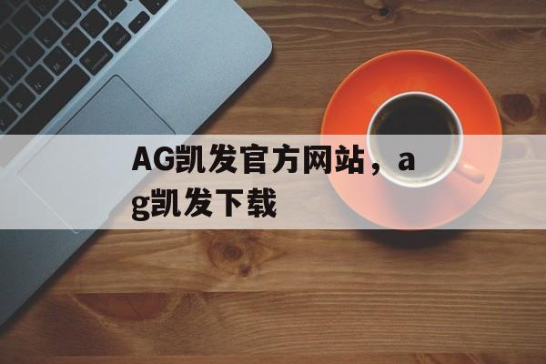 AG凯发官方网站，ag凯发下载