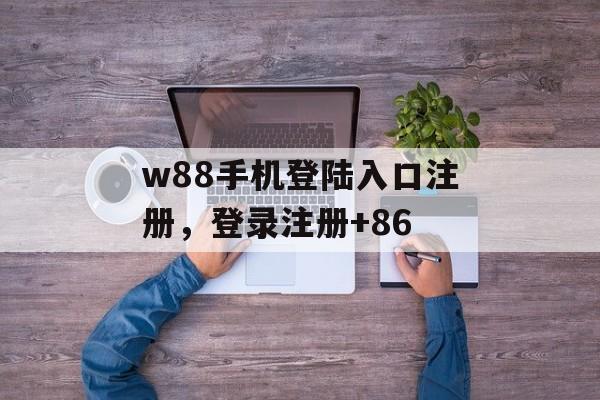 w88手机登陆入口注册，登录注册+86